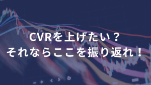 CVRを上げたい？それならここを振り返れ！