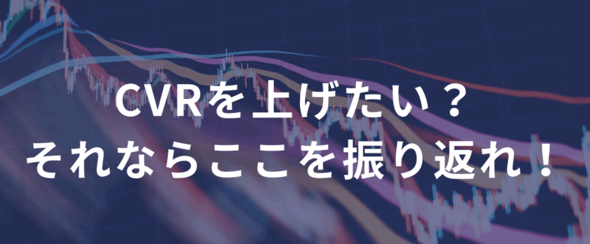 CVRを上げたい？それならここを振り返れ！