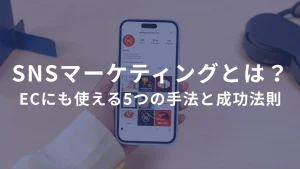 SNSマーケティングとは？ECにも使える5つの手法と成功法則 ――SNSは「バズる」より「ビジネスにつなげる」が勝ちパターン。
