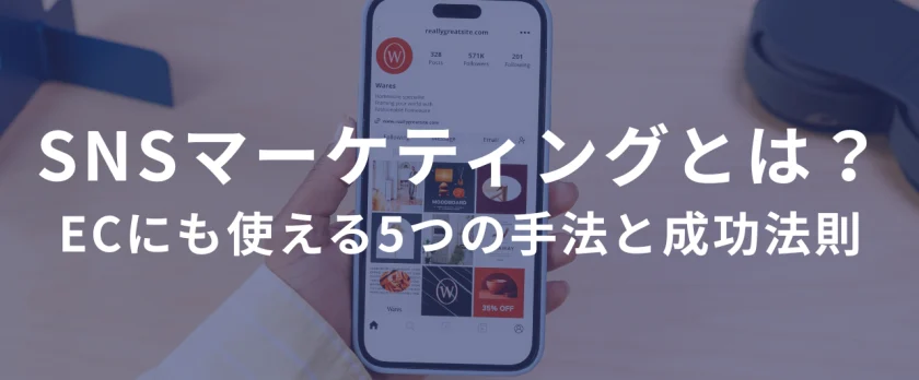 SNSマーケティングとは？ECにも使える5つの手法と成功法則 ――SNSは「バズる」より「ビジネスにつなげる」が勝ちパターン。
