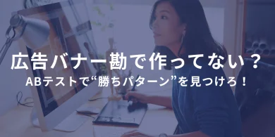 広告バナー、勘で作ってない？ABテストで“勝ちパターン”を見つけろ！