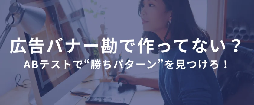 広告バナー、勘で作ってない？ABテストで“勝ちパターン”を見つけろ！