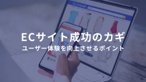 ECサイト成功のカギ：ユーザー体験を向上させるポイント