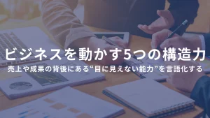 ビジネスを動かす5つの構造力 ――売上や成果の背後にある“目に見えない能力”を言語化する