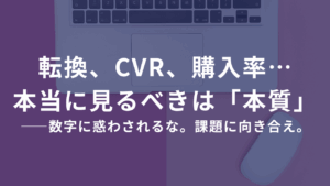 転換、CVR、購入率…名前は違えど、本当に見るべきは「本質」である