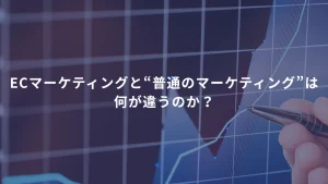 ECマーケティングと“普通のマーケティング”は、何が違うのか？
