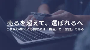 売るを超えて、選ばれるへ。──これからのECに必要なのは「構造」と「言語」である