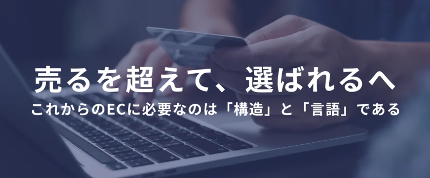 売るを超えて、選ばれるへ。──これからのECに必要なのは「構造」と「言語」である