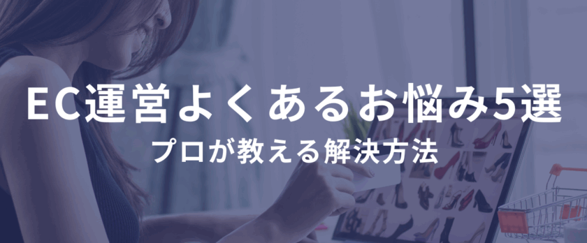 ネットショップ運営でよくあるお悩み5選とプロが教える解決方法