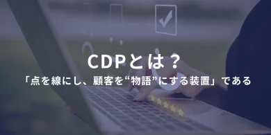 CDPとは、「点を線にし、顧客を“物語”にする装置」である ――CRMを次のレイヤーに進める、顧客理解の本質ツール