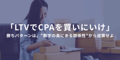 「LTVでCPAを買いにいけ」 ――単品リピート通販の勝ちパターンは、“数字の奥にある関係性”から逆算せよ。