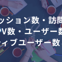 セッション数・訪問数・PV数・ユーザー数・アクティブユーザー数とは？ ――違いと使い方を超わかりやすく解説。数字は“読んで、活かして”なんぼ。