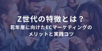 Z世代の特徴とは？若年層に向けたECサイトマーケティングのメリットと実践コツ