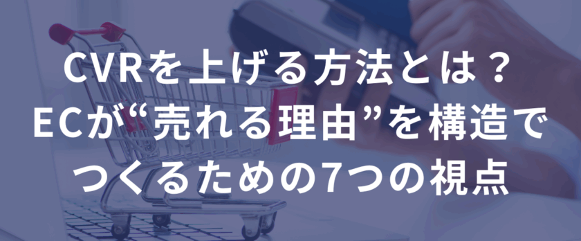 CVR（コンバージョン率）を上げる方法とは？中小ECが“売れる理由”を構造でつくるための7つの視点