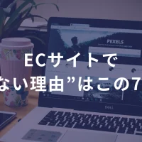 ECサイトで“売れない理由”はこの7つだけ