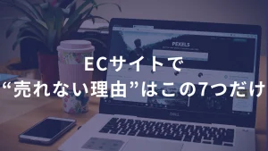ECサイトで“売れない理由”はこの7つだけ