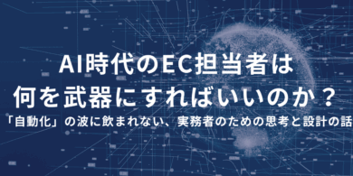 AI時代のEC担当者は、何を武器にすればいいのか？