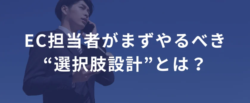EC担当者がまずやるべき“選択肢設計”とは？ ──売上を上げたいなら、「選ぶ力」を鍛えろ。