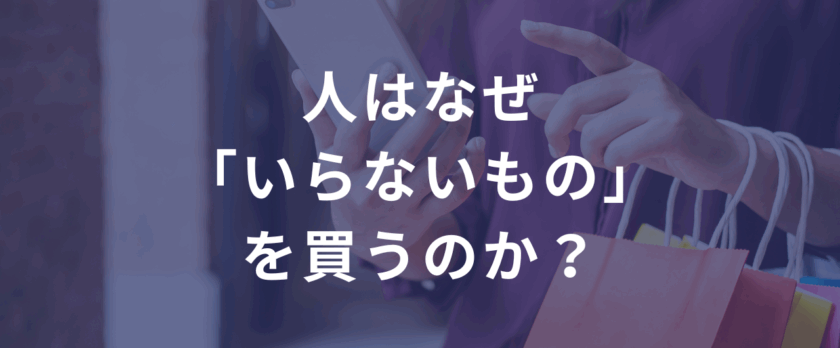 人はなぜ「いらないもの」を買うのか？——CVRの裏で働く“7つの行動心理”とその使い方